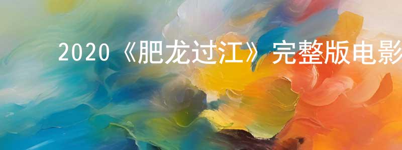 ﻿2020《肥龙过江》完整版电影/在线观看/百度云-美剧天堂 ﻿陈舒琼的blog